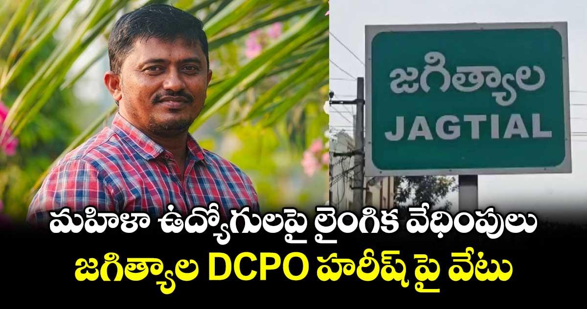 మహిళా ఉద్యోగులపై లైంగిక వేధింపులు..జగిత్యాల DCPO హరీష్ పై వేటు
