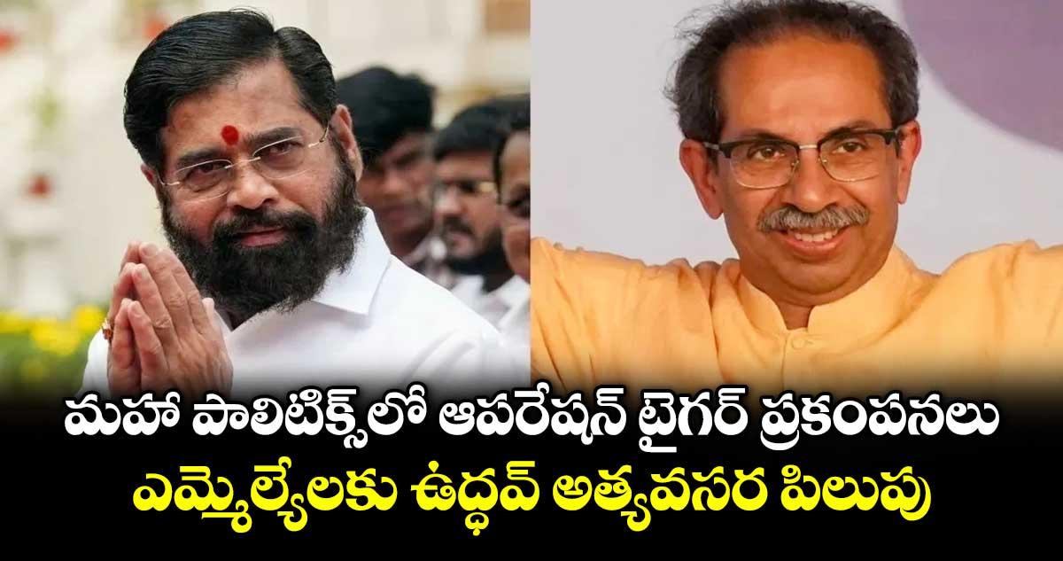 మహా పాలిటిక్స్‎లో ఆపరేషన్ టైగర్ ప్రకంపనలు.. ఎమ్మెల్యేలకు ఉద్ధవ్ అత్యవసర పిలుపు