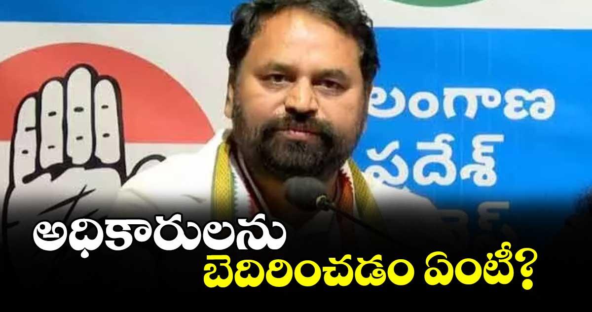 అధికారులను బెదిరించడం ఏంటీ? : కాంగ్రెస్ ఎమ్మెల్సీ అద్దంకి దయాకర్
