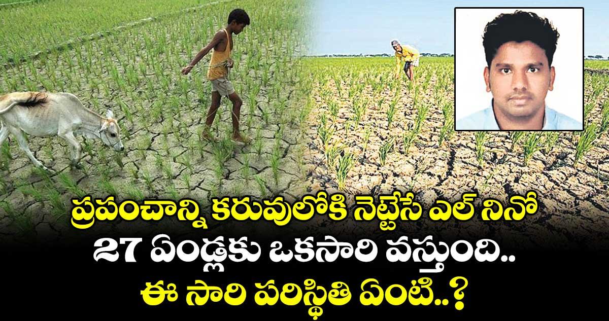 ప్రపంచాన్ని కరువులోకి నెట్టేసే ఎల్ నినో.. 27 ఏండ్లకు ఒకసారి వస్తుంది.. ఈ సారి పరిస్థితి ఏంటి..?