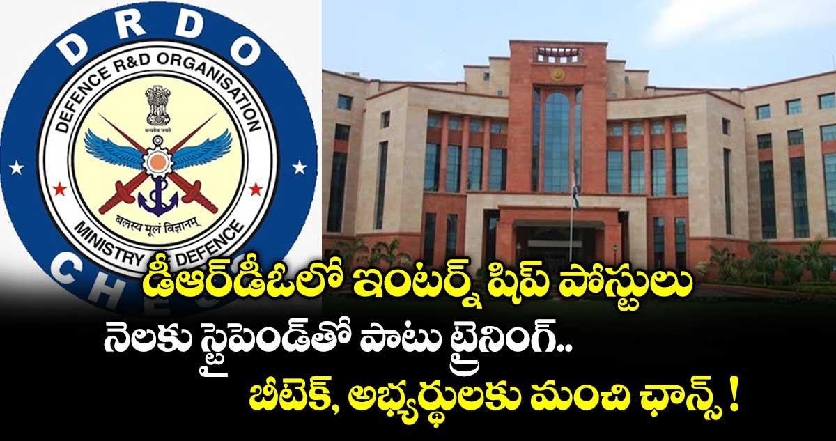డీఆర్డీఓలో ఇంటర్న్ షిప్ పోస్టులు: నెలకు స్టైపెండ్తో పాటు ట్రైనింగ్.. బీటెక్, అభ్యర్థులకు మంచి ఛాన్స్ !