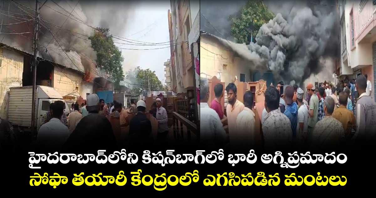 హైదరాబాద్లోని కిషన్బాగ్లో భారీ అగ్నిప్రమాదం .. సోఫా తయారీ కేంద్రంలో ఎగసిపడిన మంటలు