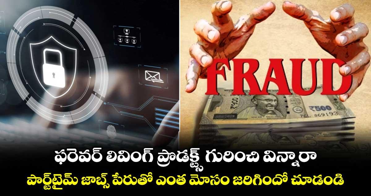 ఫరెవర్ లివింగ్ ప్రొడక్ట్స్ గురించి విన్నారా.. పార్ట్టైమ్ జాబ్స్ పేరుతో ఎంత మోసం జరిగిందో చూడండి