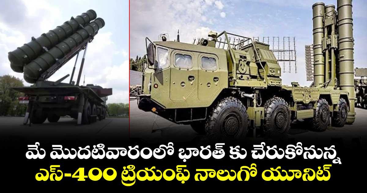 మే మొదటివారంలో భారత్ కు చేరుకోనున్న.. ఎస్-400 ట్రియంఫ్ నాలుగో యూనిట్