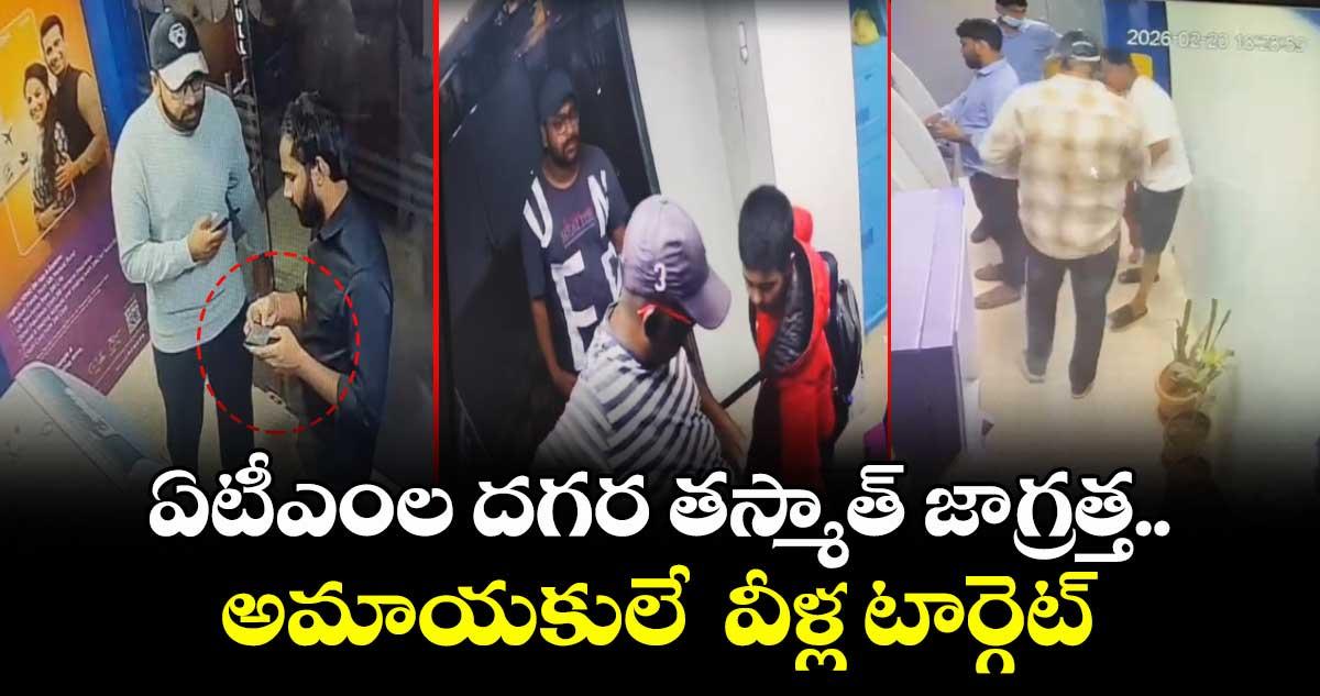 ఏటీఎంల దగర తస్మాత్ జాగ్రత్త..అమాయకులే వీళ్ల టార్గెట్
