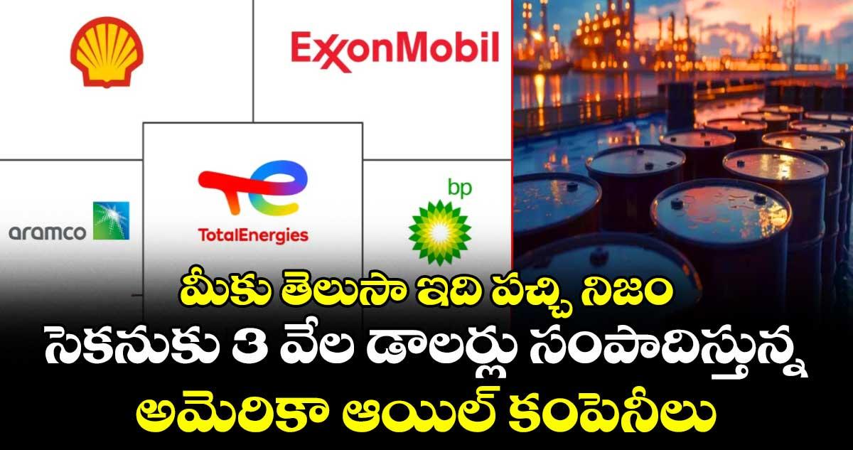 మీకు తెలుసా ఇది పచ్చి నిజం: సెకనుకు 3 వేల డాలర్లు సంపాదిస్తున్న అమెరికా ఆయిల్ కంపెనీలు