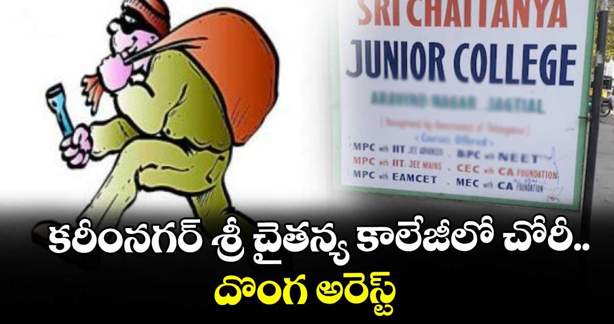 కరీంనగర్ శ్రీ చైతన్య కాలేజీలో చోరీ.. దొంగ అరెస్ట్