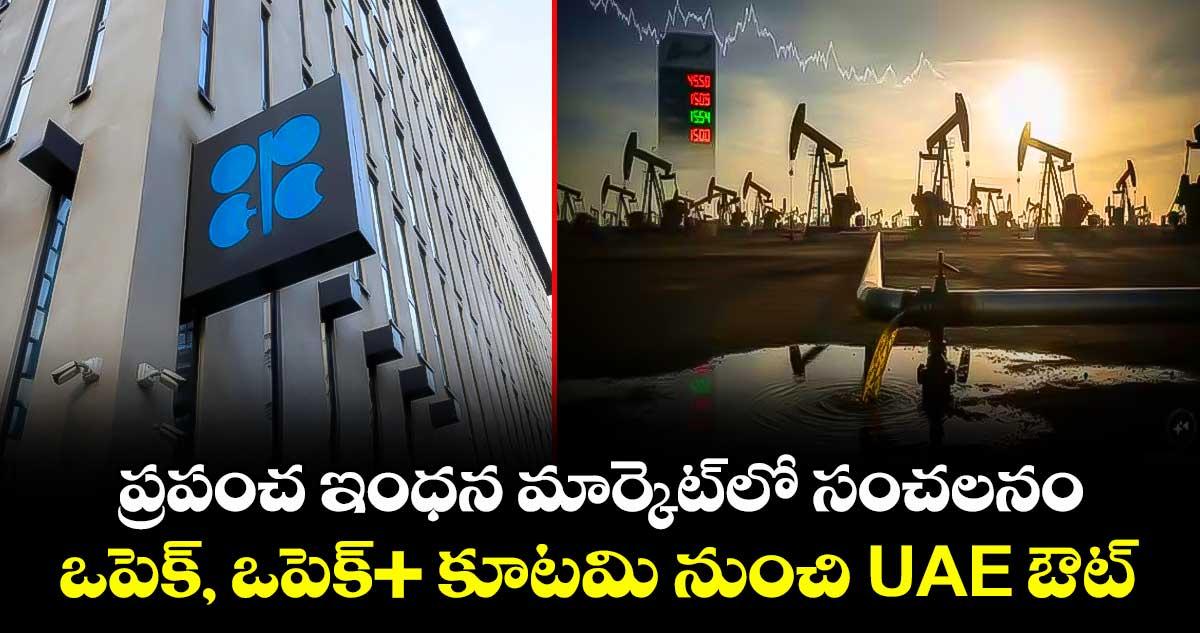 ప్రపంచ ఇంధన మార్కెట్లో సంచలనం: ఒపెక్, ఒపెక్+ కూటమి నుంచి UAE ఔట్