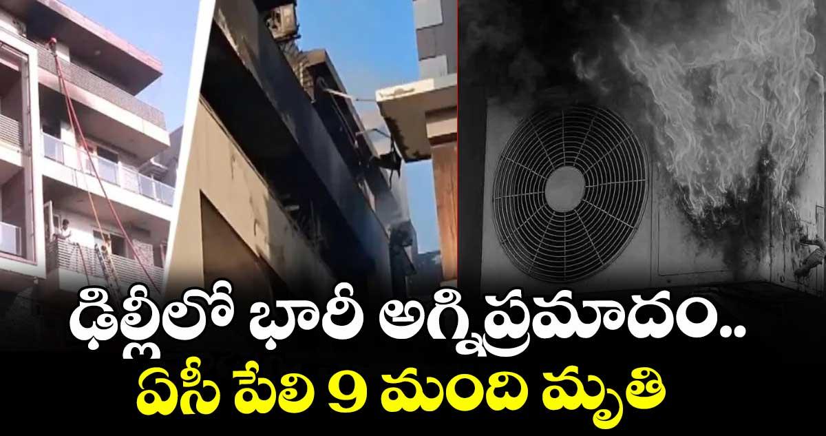 ఢిల్లీలో భారీ అగ్నిప్రమాదం.. ఏసీ పేలి 9 మంది మృతి