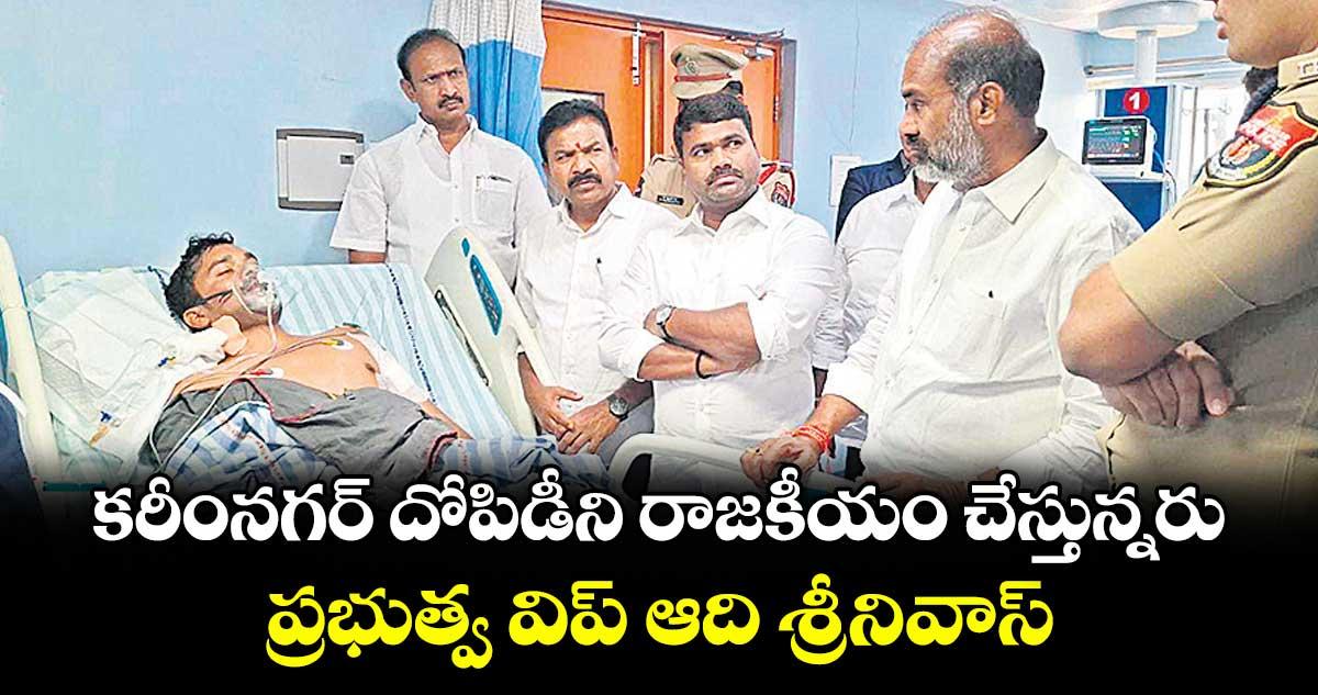 కరీంనగర్ దోపిడీని రాజకీయం చేస్తున్నరు.. ప్రభుత్వ విప్ ఆది శ్రీనివాస్
