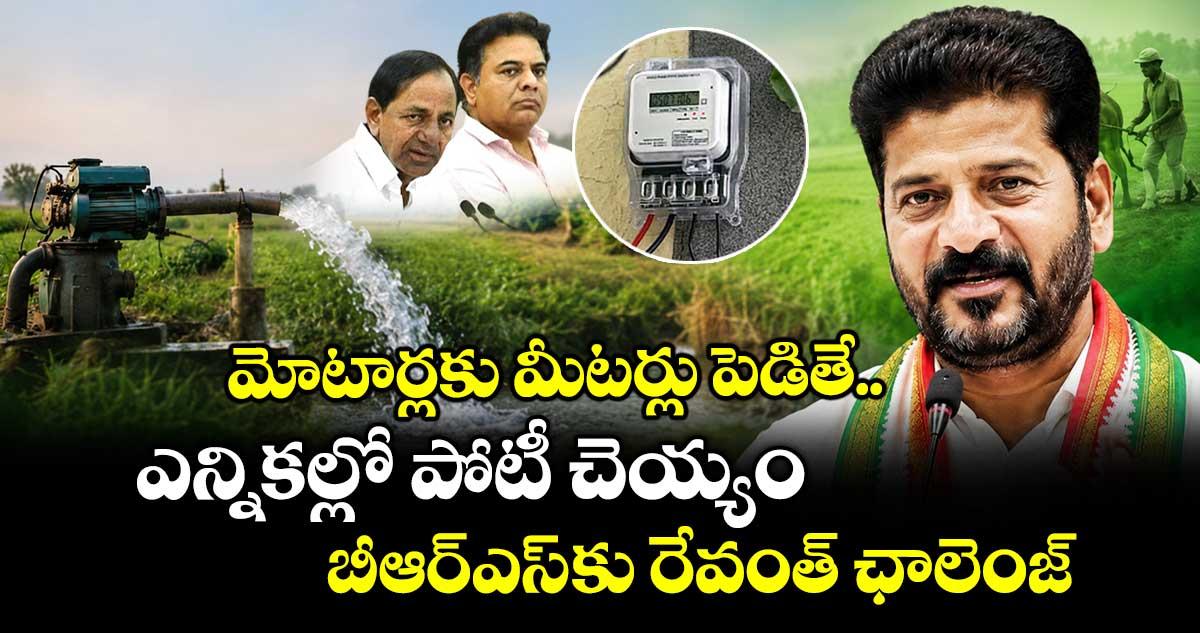 మోటార్లకు మీటర్లు పెడితే ఎన్నికల్లో పోటీ చెయ్యం.. బీఆర్ఎస్ కు రేవంత్ ఛాలెంజ్