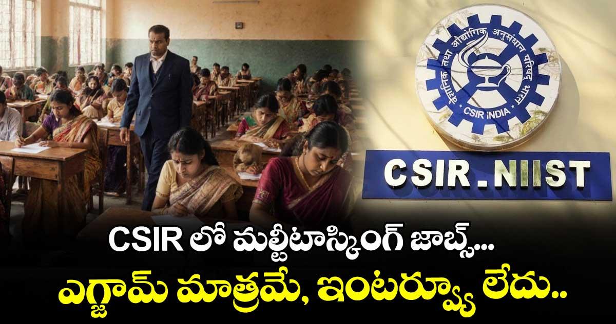 CSIR లో మల్టీటాస్కింగ్ జాబ్స్... ఎగ్జామ్ మాత్రమే, ఇంటర్వ్యూ లేదు..