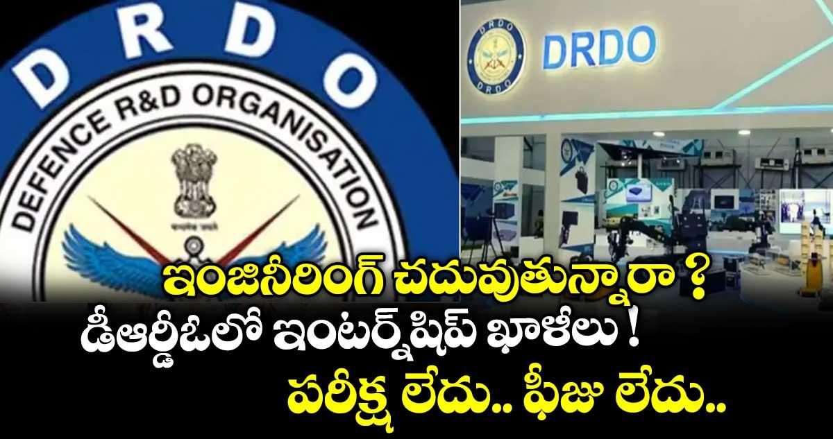 ఇంజినీరింగ్ చదువుతున్నారా ? డీఆర్డీఓలో ఇంటర్న్షిప్ ఖాళీలు ! పరీక్ష లేదు.. ఫీజు లేదు..