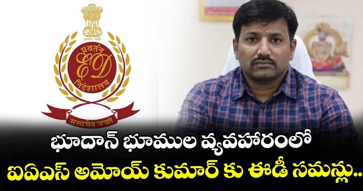 భూదాన్ భూముల వ్యవహారంలో ఐఏఎస్ అమోయ్ కుమార్ కు ఈడీ సమన్లు...