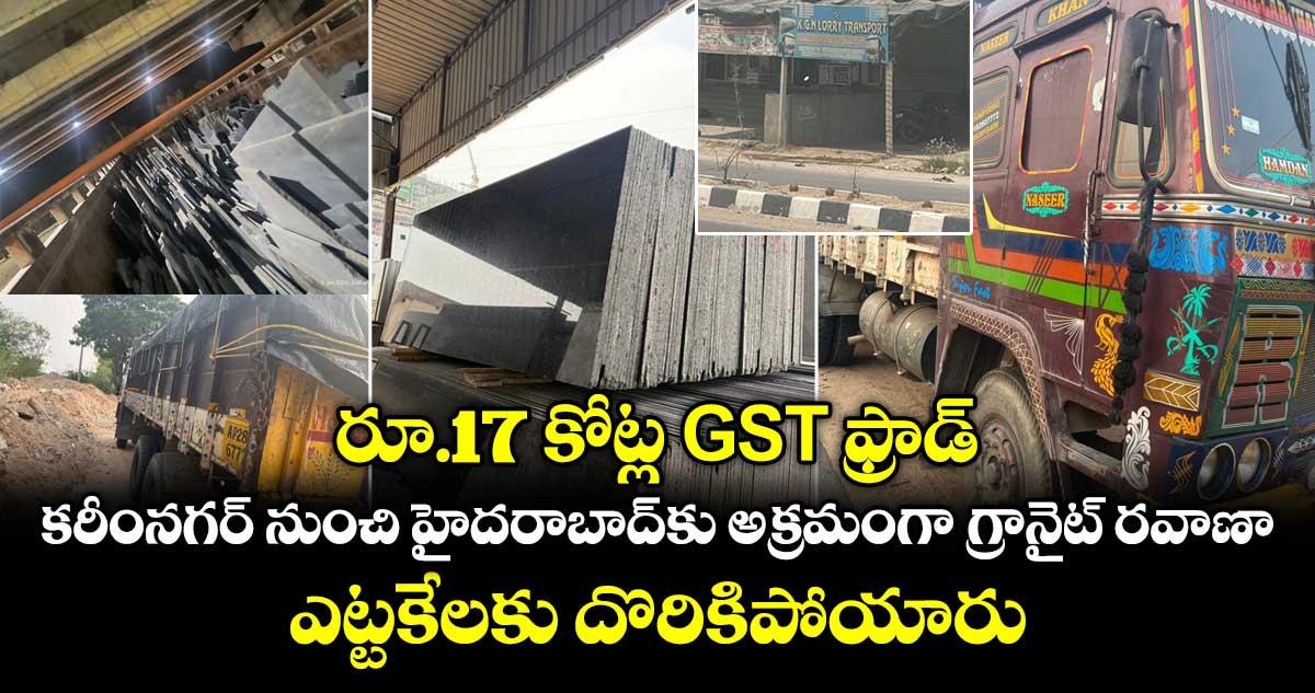 రూ.17 కోట్ల GST ఫ్రాడ్.. కరీంనగర్ నుంచి హైదరాబాద్కు అక్రమంగా గ్రానైట్ రవాణా.. ఎట్టకేలకు దొరికిపోయారు