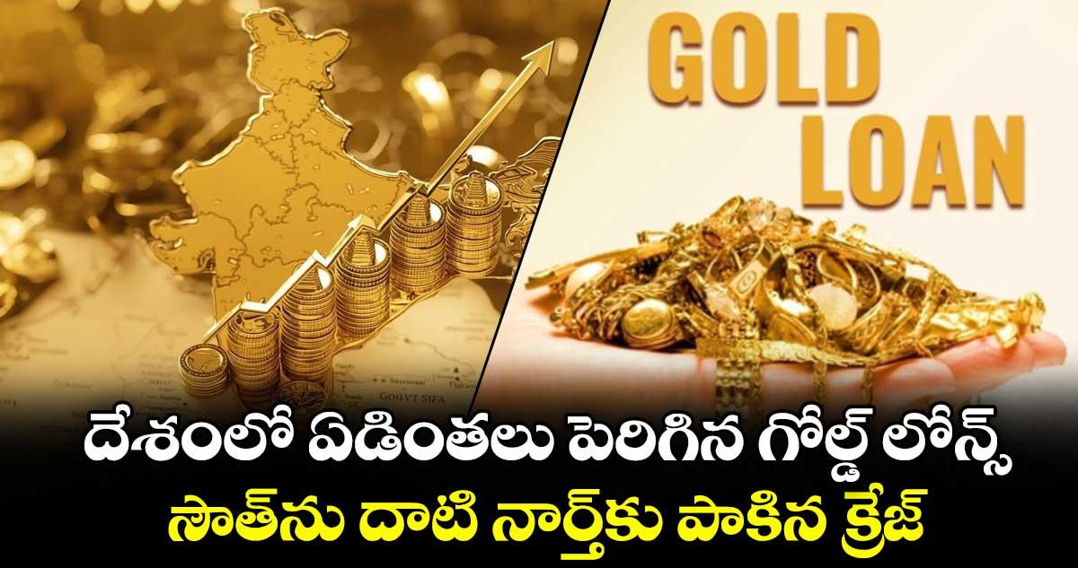 దేశంలో ఏడింతలు పెరిగిన గోల్డ్ లోన్స్.. సౌత్ను దాటి నార్త్కు పాకిన క్రేజ్