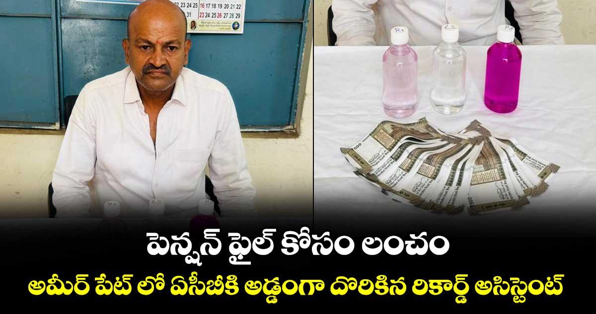 పెన్షన్ ఫైల్ కోసం లంచం.. అమీర్ పేట్ లో ఏసీబీకి అడ్డంగా దొరికిన రికార్డ్ అసిస్టెంట్