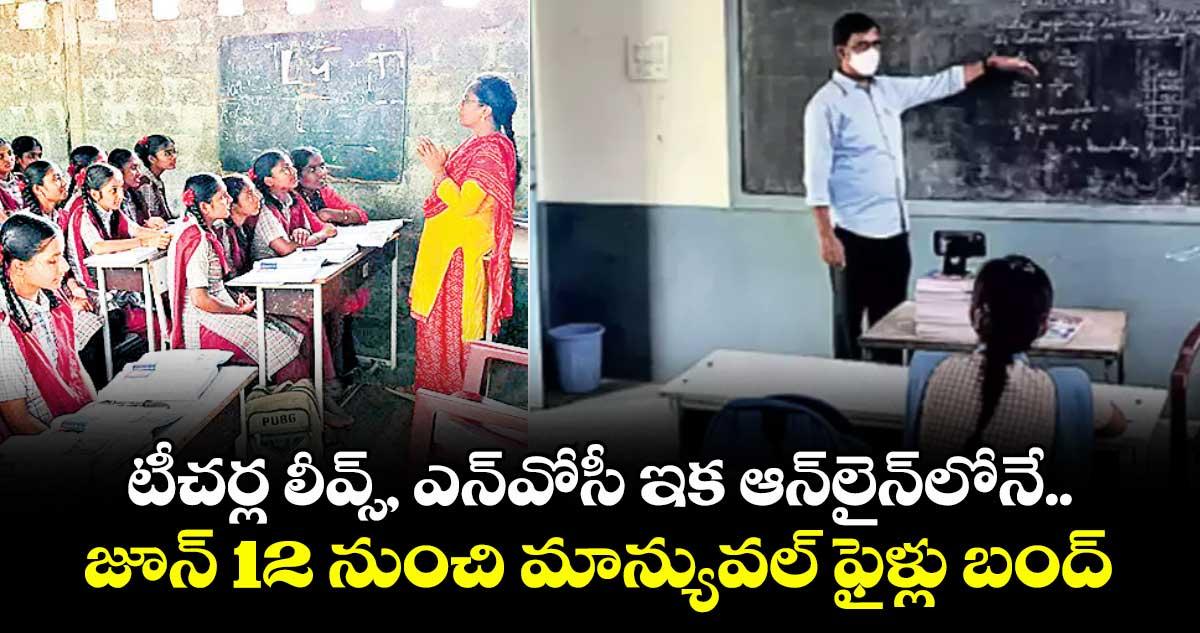 టీచర్ల లీవ్స్, ఎన్వోసీ ఇక ఆన్లైన్లోనే ..జూన్ 12 నుంచి మాన్యువల్ ఫైళ్లు బంద్