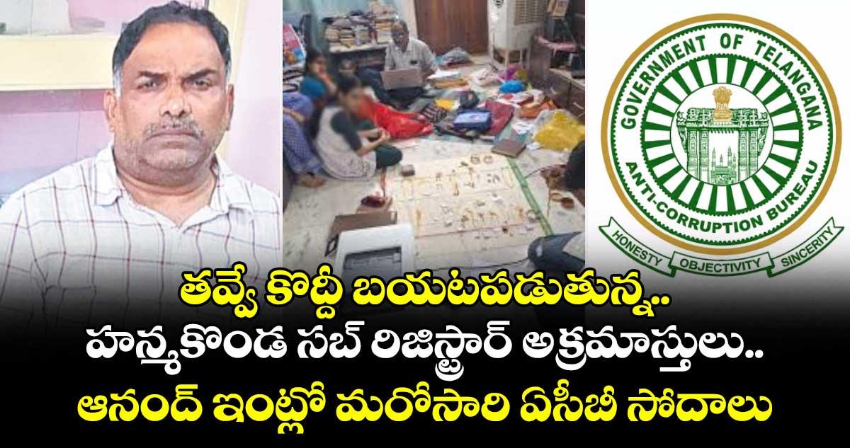 తవ్వే కొద్దీ బయటపడుతున్న..హన్మకొండ సబ్ రిజిస్ట్రార్ అక్రమాస్తులు.. ఆనంద్ ఇంట్లో మరోసారి ఏసీబీ సోదాలు