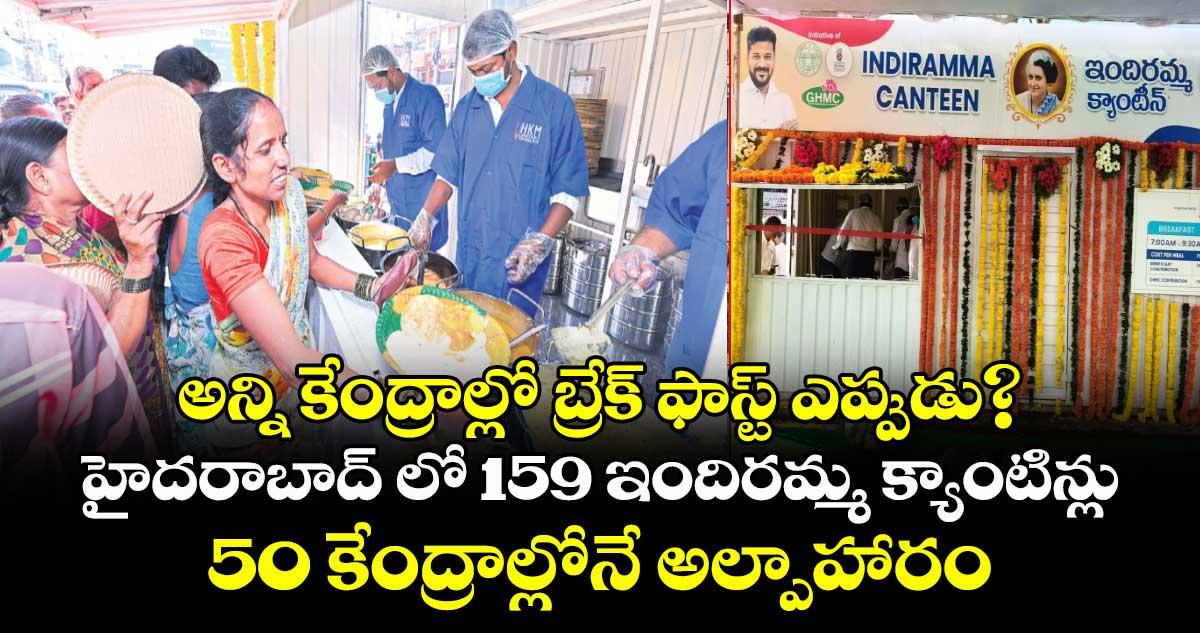 అన్ని కేంద్రాల్లో బ్రేక్ ఫాస్ట్ ఎప్పుడు? హైదరాబాద్ లో 159 ఇందిరమ్మ క్యాంటిన్లు..50 కేంద్రాల్లోనే అల్పాహారం