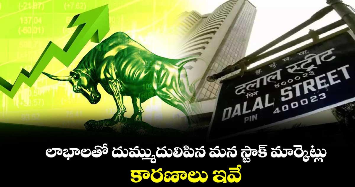 లాభాలతో దుమ్ముదులిపిన మన స్టాక్ మార్కెట్లు.. కారణాలు ఇవే