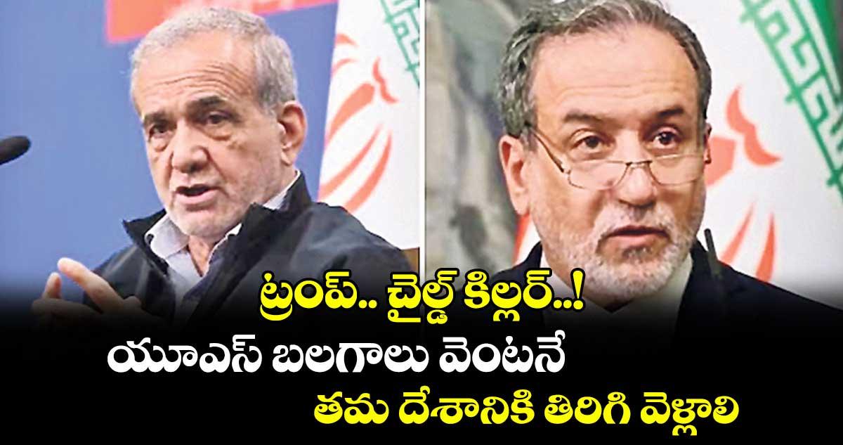 ట్రంప్.. చైల్డ్ కిల్లర్..! యూఎస్ బలగాలు వెంటనే తమ దేశానికి తిరిగి వెళ్లాలి: ఇరాన్