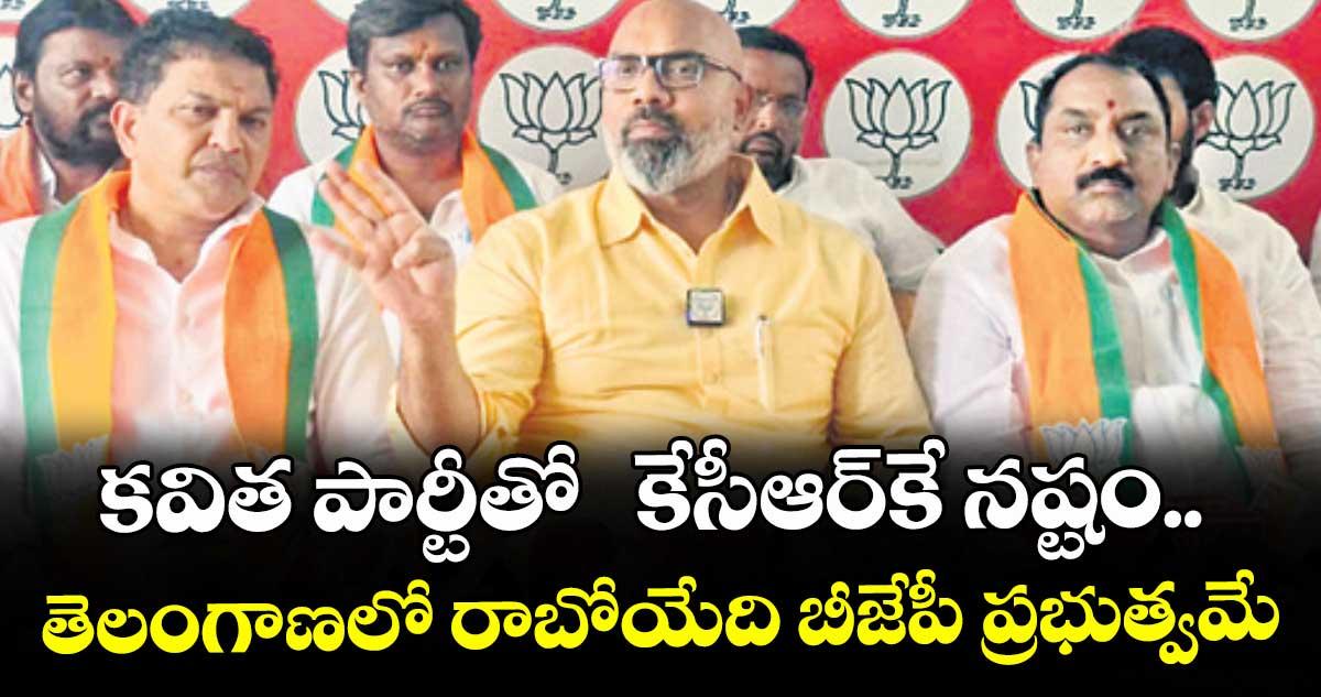 కవిత పార్టీతో కేసీఆర్కే నష్టం.. తెలంగాణలో రాబోయేది బీజేపీ ప్రభుత్వమే