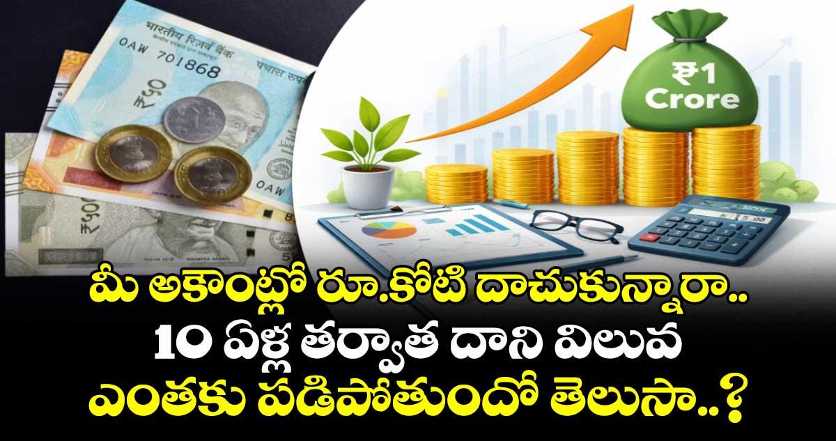 మీ అకౌంట్లో రూ.కోటి దాచుకున్నారా.. 10 ఏళ్ల తర్వాత దాని విలువ ఎంతకు పడిపోతుందో తెలుసా..?