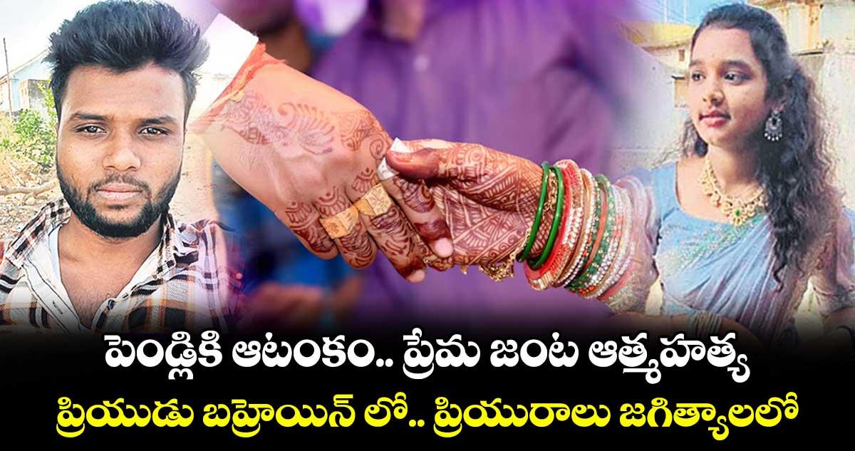 పెండ్లికి ఆటంకం.. ప్రేమ జంట ఆత్మహత్య.. ప్రియుడు బహ్రెయిన్ లో.. ప్రియురాలు జగిత్యాలలో..