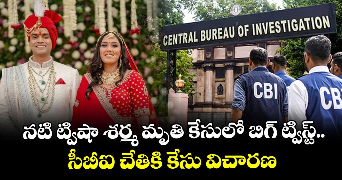 నటి ట్విషా శర్మ మృతి కేసులో బిగ్ ట్విస్ట్.. సీబీఐ చేతికి కేసు విచారణ
