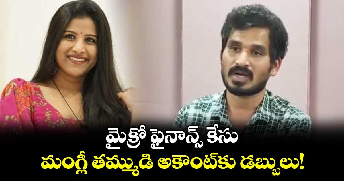 మైక్రో ఫైనాన్స్ కేసు.. మంగ్లీ తమ్ముడి అకౌంట్కు డబ్బులు!