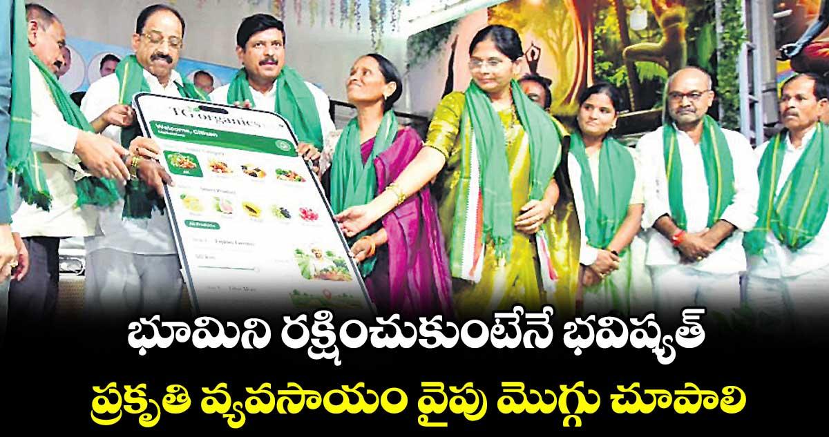 భూమిని రక్షించుకుంటేనే భవిష్యత్.. ప్రకృతి వ్యవసాయం వైపు మొగ్గు చూపాలి