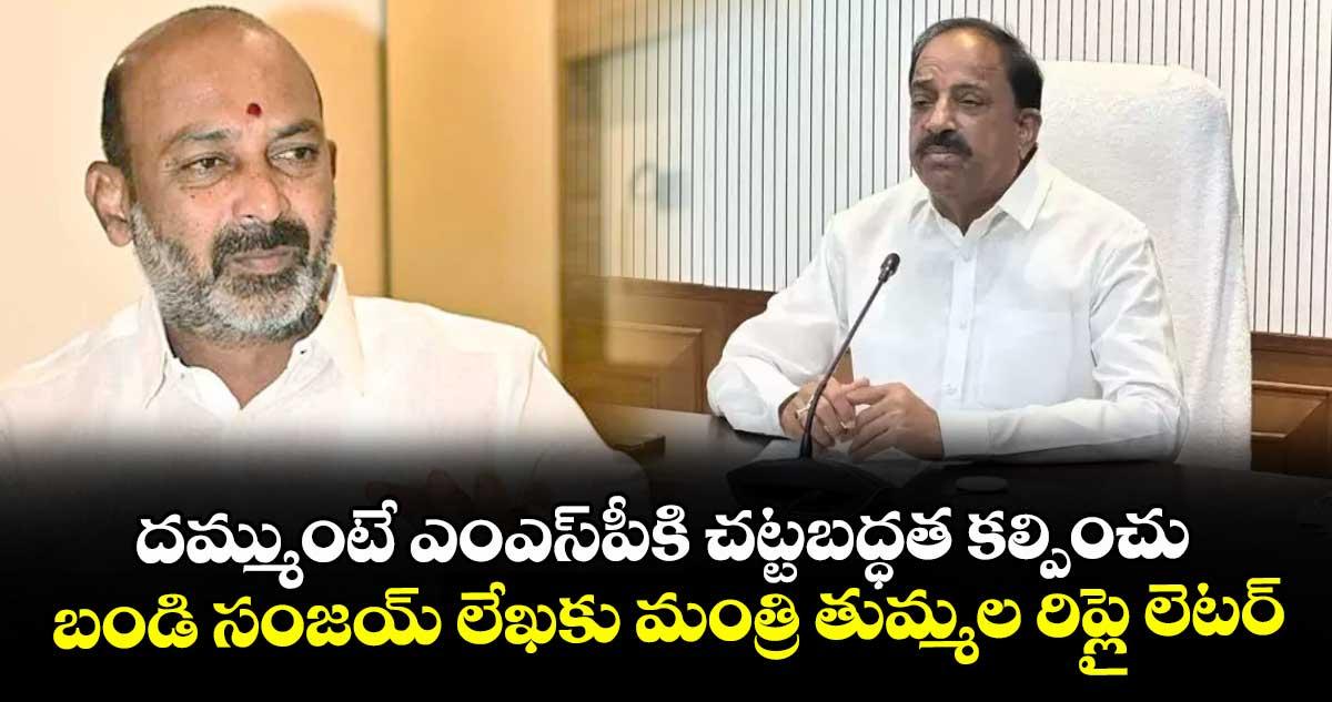 దమ్ముంటే ఎంఎస్పీకి చట్టబద్ధత కల్పించు.. బండి సంజయ్ లేఖకు మంత్రి తుమ్మల రిప్లై లెటర్