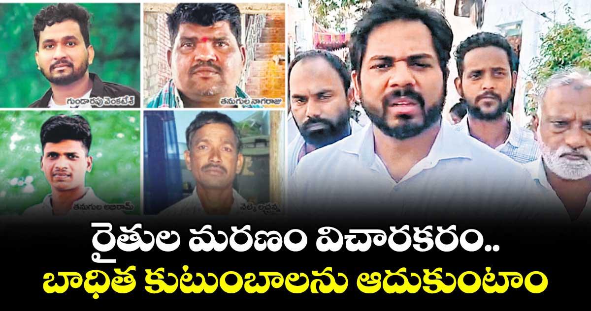 రైతుల మరణం విచారకరం..బాధిత కుటుంబాలను ఆదుకుంటాం : ఎంపీ వంశీకృష్ణ