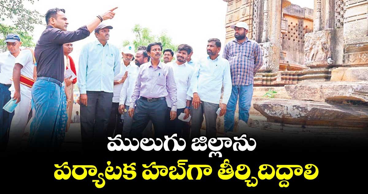 ములుగు జిల్లాను పర్యాటక హబ్గా తీర్చిదిద్దాలి : కలెక్టర్ బోర్ఖడే హేమంత్ సహదేవరావు