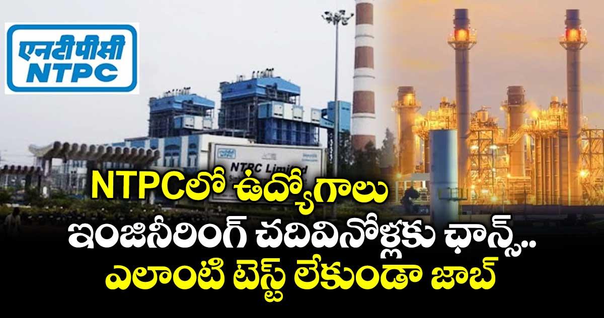 NTPCలో ఉద్యోగాలు.. ఇంజినీరింగ్ చదివినోళ్లకు ఛాన్స్.. ఎలాంటి టెస్ట్ లేకుండా జాబ్..