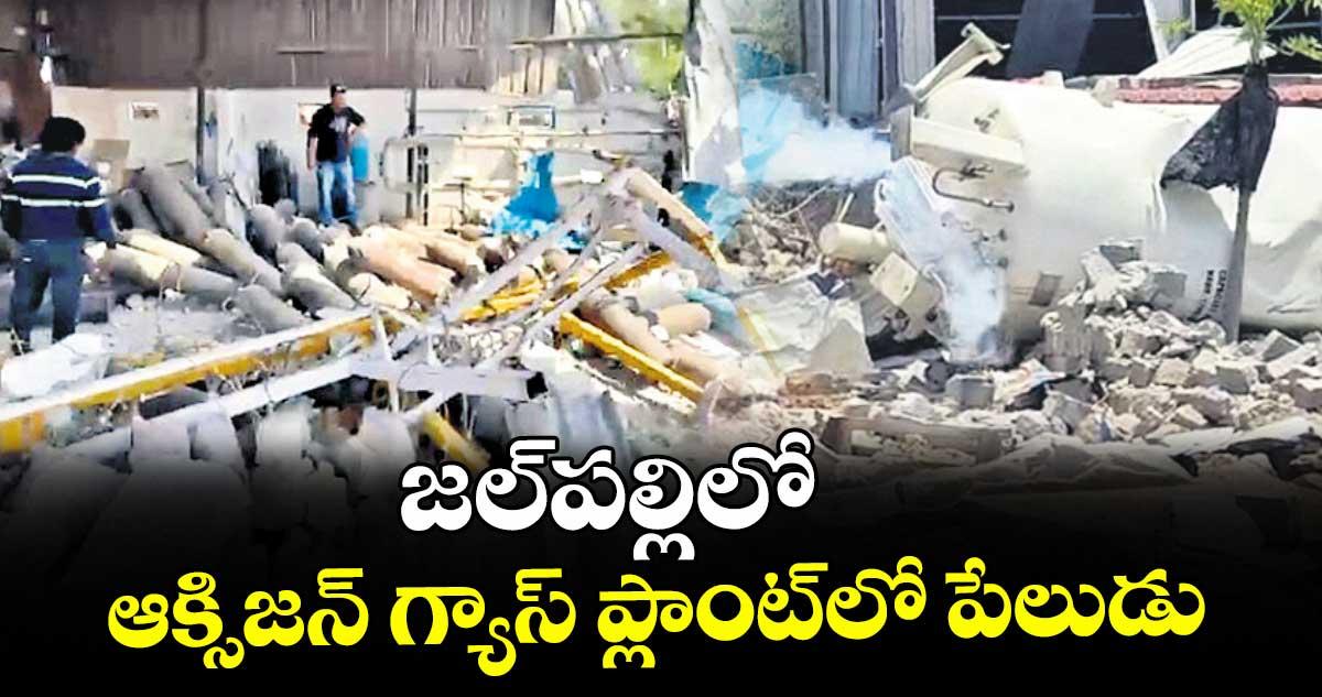 జల్పల్లిలో ఆక్సిజన్ గ్యాస్ ప్లాంట్లో పేలుడు