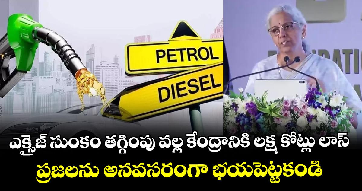 ఎక్సైజ్ సుంకం తగ్గింపు వల్ల కేంద్రానికి లక్ష కోట్లు లాస్: ప్రజలను అనవసరంగా భయపెట్టకండి: నిర్మలా సీతారామన్