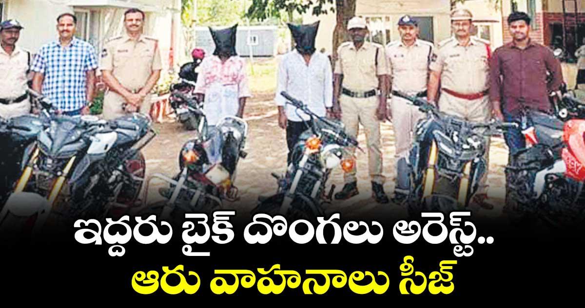 ఇద్దరు బైక్ దొంగలు అరెస్ట్.. ఆరు వాహనాలు సీజ్