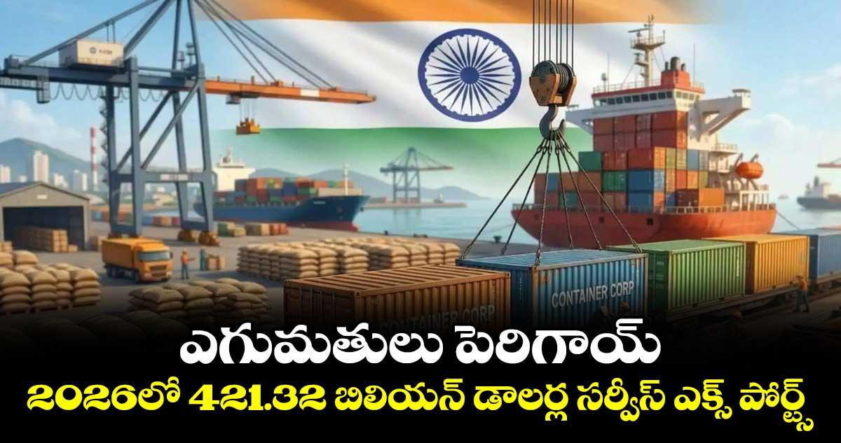 Exports: ఎగుమతులు పెరిగాయ్.. 2026లో 421.32 బిలియన్ డాలర్ల సర్వీస్ ఎక్స్ పోర్ట్స్
