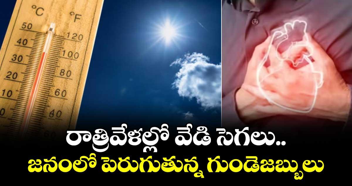 రాత్రివేళల్లో వేడి సెగలు..జనంలో పెరుగుతున్న గుండెజబ్బులు