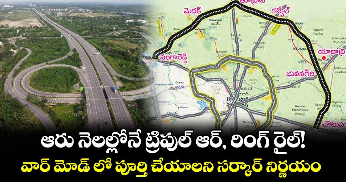 ఆరు నెలల్లోనే ట్రిపుల్ ఆర్, రింగ్ రైల్!..వార్ మోడ్ లో పూర్తి చేయాలని సర్కార్ నిర్ణయం
