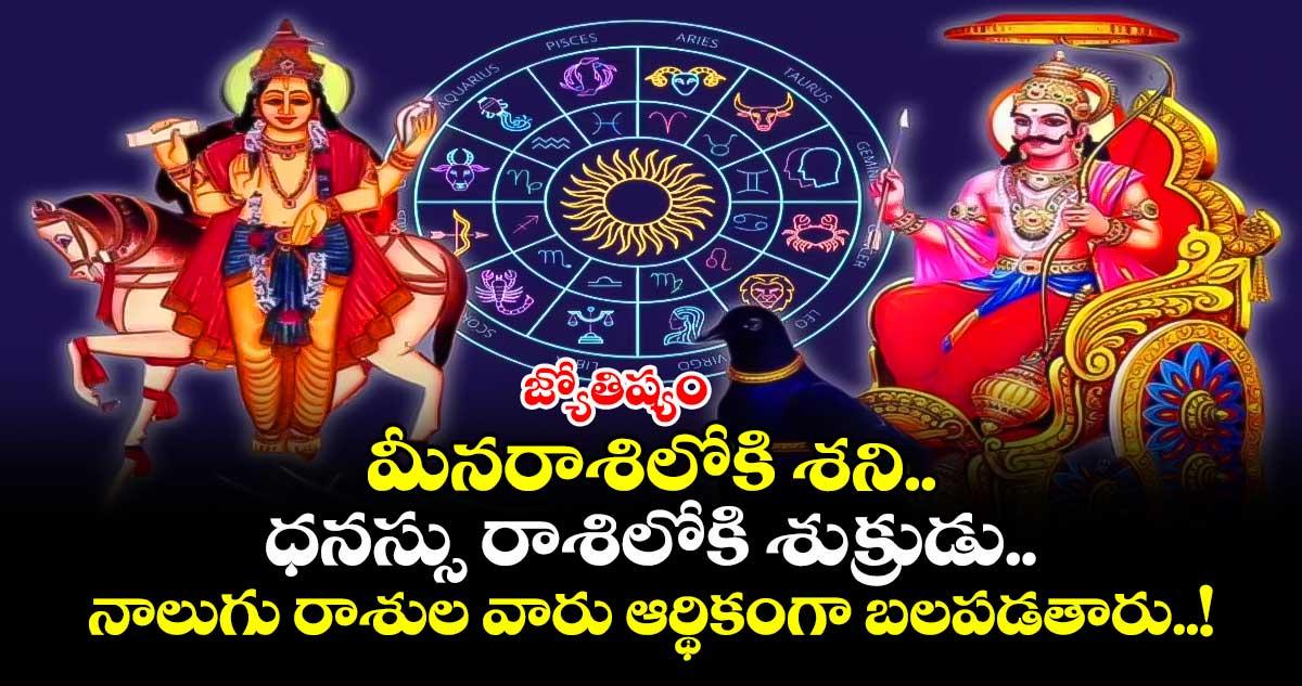 జ్యోతిష్యం : మీనరాశిలోకి శని.. ధనస్సు రాశిలోకి శుక్రుడు.. నాలుగు రాశుల వారు ఆర్థికంగా బలపడతారు..!