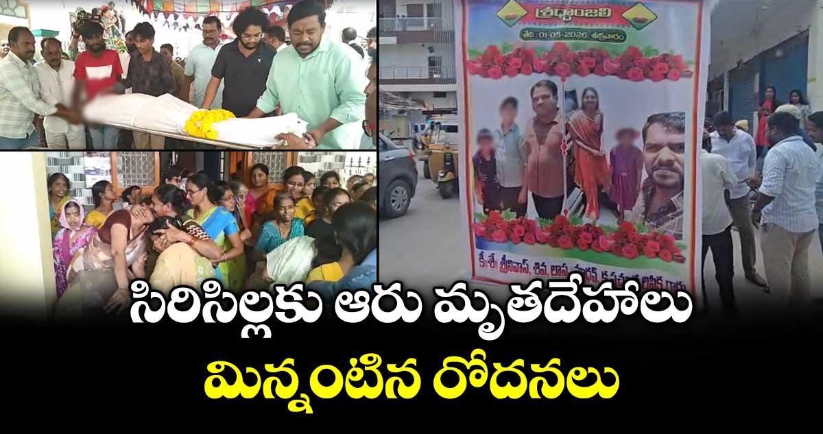 సిరిసిల్లకు ఆరు మృతదేహాలు..మిన్నంటిన రోదనలు