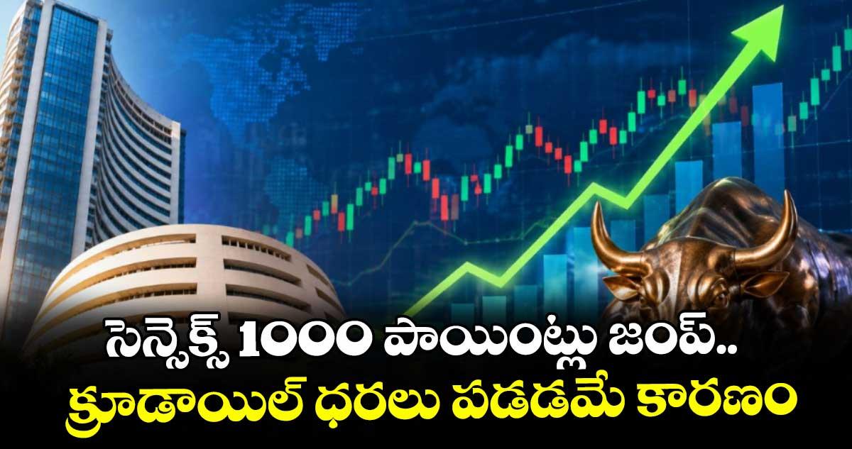 సెన్సెక్స్ 1000 పాయింట్లు జంప్.. క్రూడాయిల్ ధరలు పడడమే కారణం