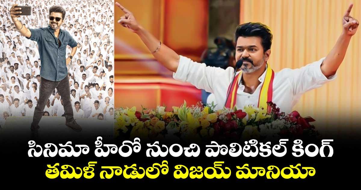 సినిమా హీరో నుంచి పొలిటికల్ కింగ్.. తమిళనాడులో విజయ్ మానియా...