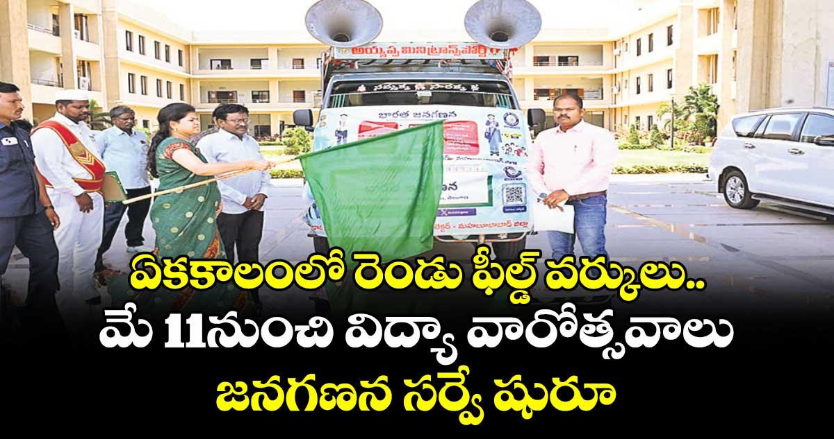ఏక కాలంలో రెండు ఫీల్డ్ వర్కులు..మే 11నుంచి విద్యా వారోత్సవాలు, జనగణన సర్వే షురూ
