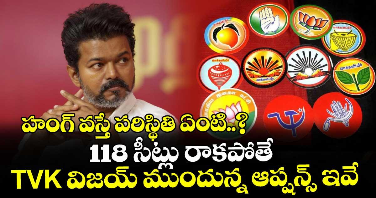 హంగ్ వస్తే పరిస్థితి ఏంటి..? 118 సీట్లు రాకపోతే TVK విజయ్ ముందున్న ఆప్షన్స్ ఇవే