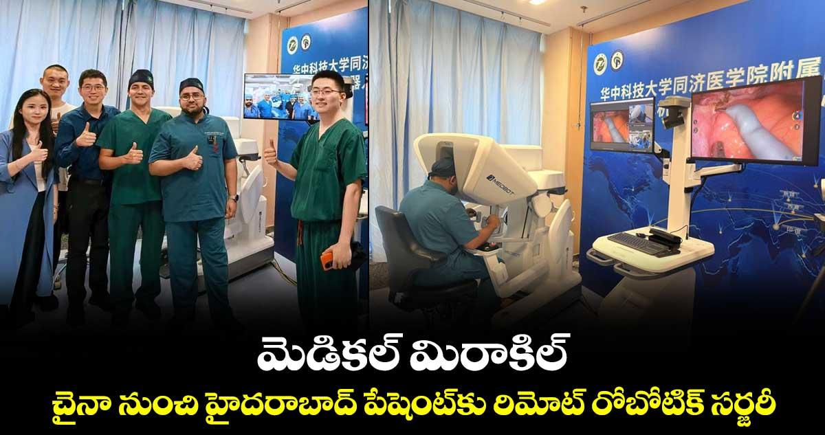 మెడికల్ మిరాకిల్.. చైనా నుంచి హైదరాబాద్ పేషెంట్కు రిమోట్ రోబోటిక్ సర్జరీ