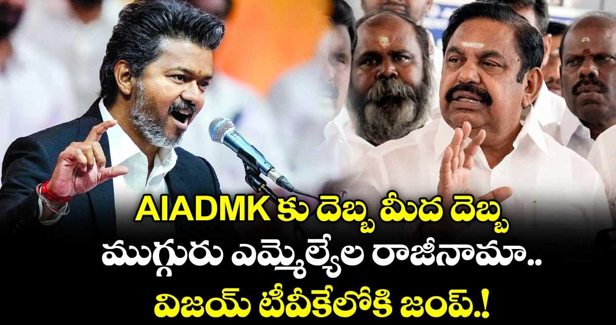 AIADMK కు దెబ్బ మీద దెబ్బ.. ముగ్గురు ఎమ్మెల్యేల రాజీనామా. .విజయ్ టీవీకేలోకి జంప్.!